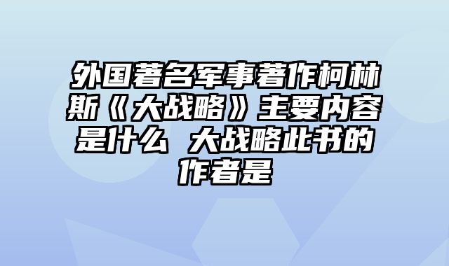 外国著名军事著作柯林斯《大战略》主要内容是什么 大战略此书的作者是