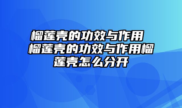 榴莲壳的功效与作用 榴莲壳的功效与作用榴莲壳怎么分开