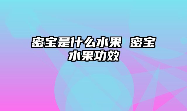 密宝是什么水果 密宝水果功效