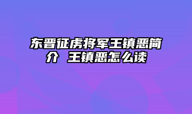 东晋征虏将军王镇恶简介 王镇恶怎么读