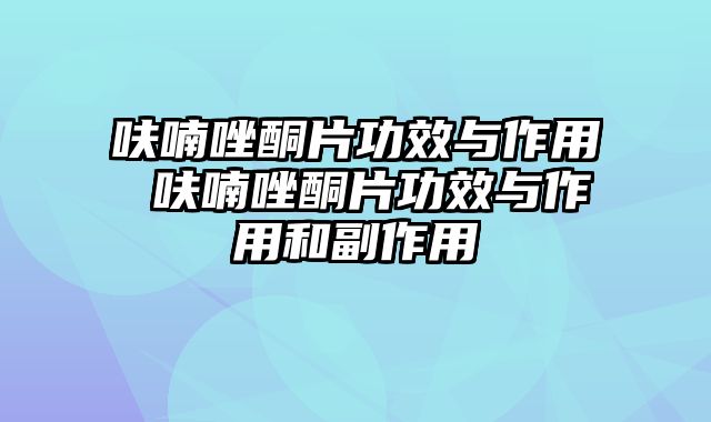 呋喃唑酮片功效与作用 呋喃唑酮片功效与作用和副作用