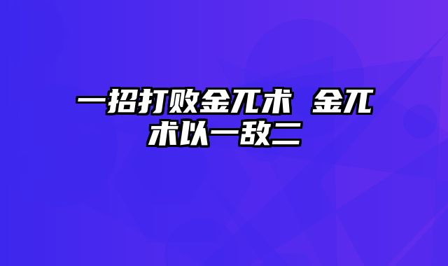 一招打败金兀术 金兀术以一敌二
