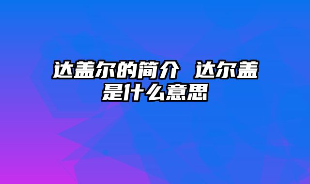 达盖尔的简介 达尔盖是什么意思