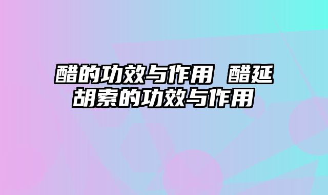 醋的功效与作用 醋延胡索的功效与作用