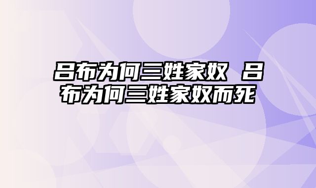 吕布为何三姓家奴 吕布为何三姓家奴而死