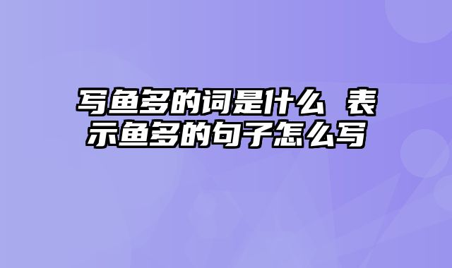 写鱼多的词是什么 表示鱼多的句子怎么写