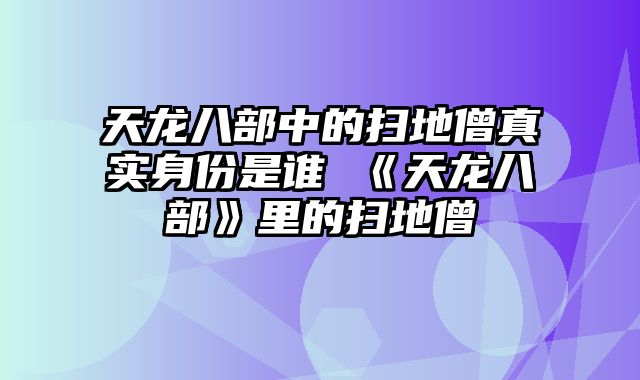 天龙八部中的扫地僧真实身份是谁 《天龙八部》里的扫地僧