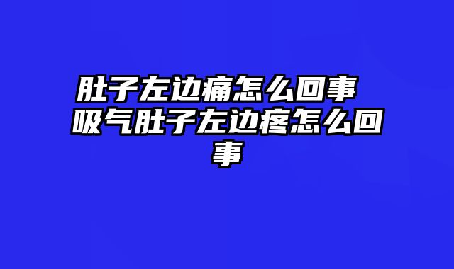 肚子左边痛怎么回事 吸气肚子左边疼怎么回事