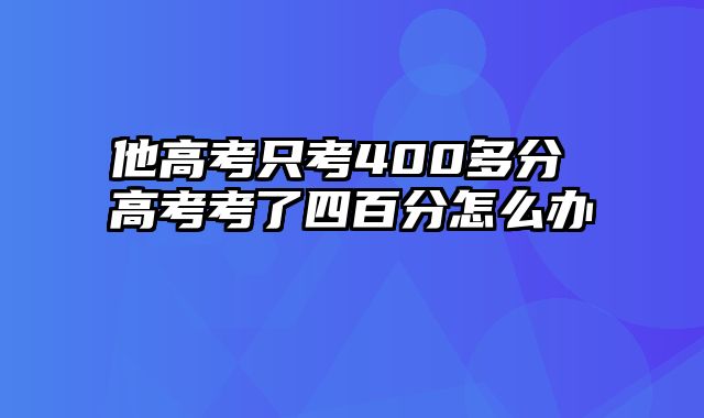 他高考只考400多分 高考考了四百分怎么办