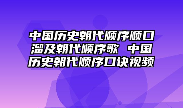 中国历史朝代顺序顺口溜及朝代顺序歌 中国历史朝代顺序口诀视频