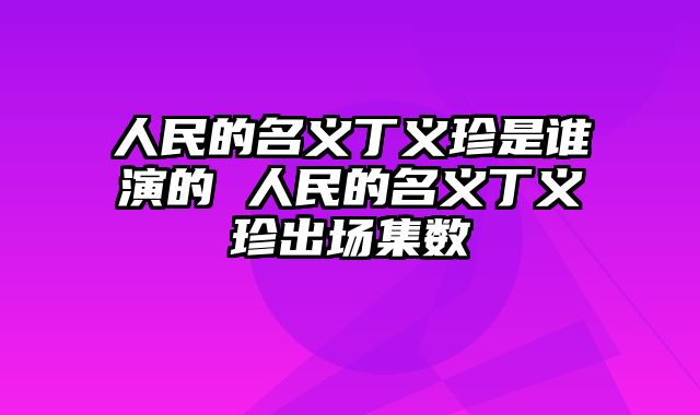 人民的名义丁义珍是谁演的 人民的名义丁义珍出场集数