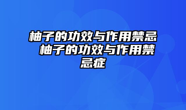 柚子的功效与作用禁忌 柚子的功效与作用禁忌症