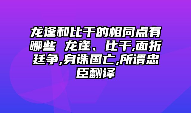 龙逢和比干的相同点有哪些 龙逢、比干,面折廷争,身诛国亡,所谓忠臣翻译