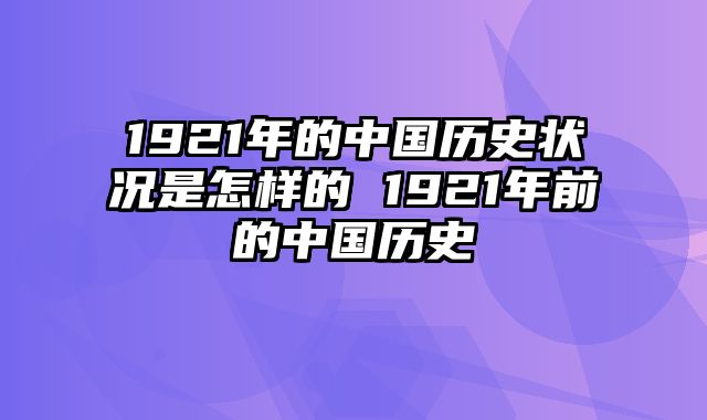 1921年的中国历史状况是怎样的 1921年前的中国历史