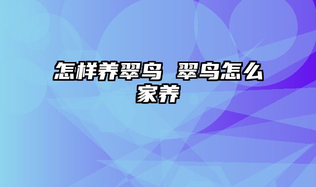 怎样养翠鸟 翠鸟怎么家养