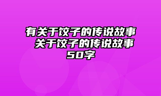 有关于饺子的传说故事 关于饺子的传说故事50字