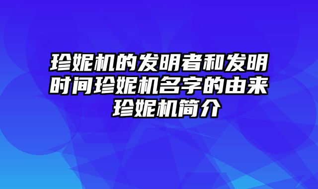 珍妮机的发明者和发明时间珍妮机名字的由来 珍妮机简介