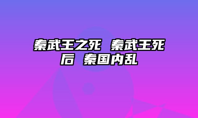 秦武王之死 秦武王死后 秦国内乱
