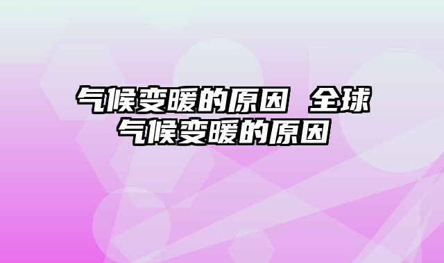 气候变暖的原因 全球气候变暖的原因