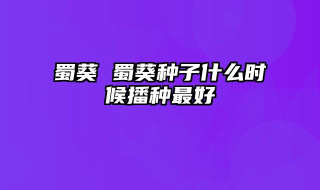 蜀葵 蜀葵种子什么时候播种最好