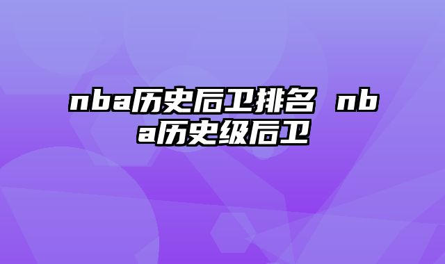 nba历史后卫排名 nba历史级后卫