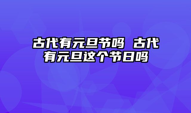 古代有元旦节吗 古代有元旦这个节日吗