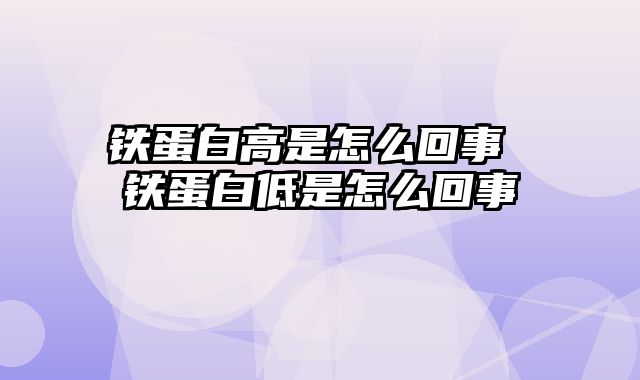 铁蛋白高是怎么回事 铁蛋白低是怎么回事
