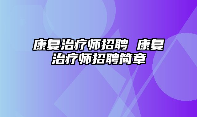 康复治疗师招聘 康复治疗师招聘简章