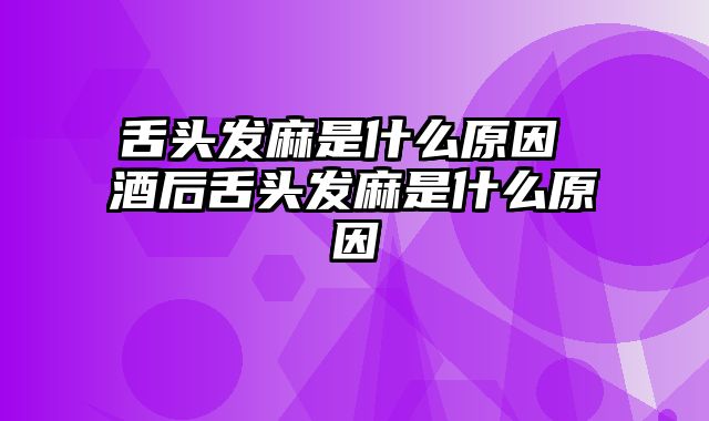 舌头发麻是什么原因 酒后舌头发麻是什么原因