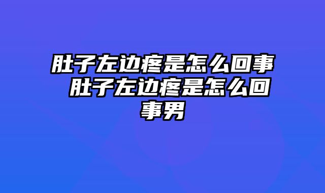 肚子左边疼是怎么回事 肚子左边疼是怎么回事男