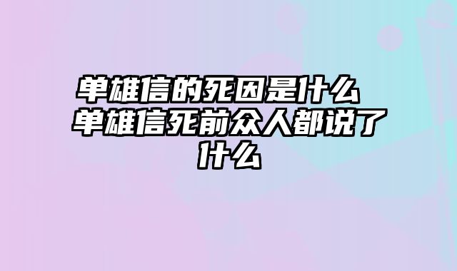 单雄信的死因是什么 单雄信死前众人都说了什么
