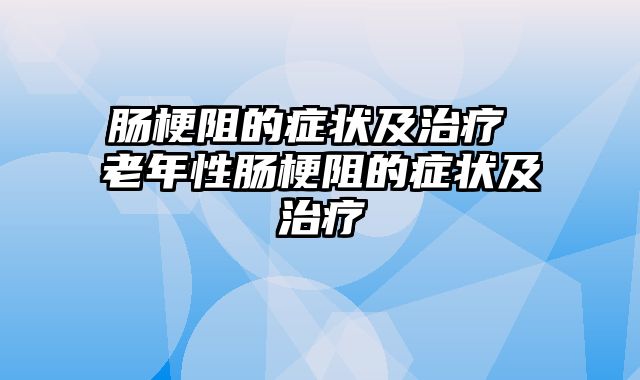 肠梗阻的症状及治疗 老年性肠梗阻的症状及治疗