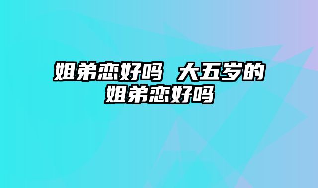 姐弟恋好吗 大五岁的姐弟恋好吗