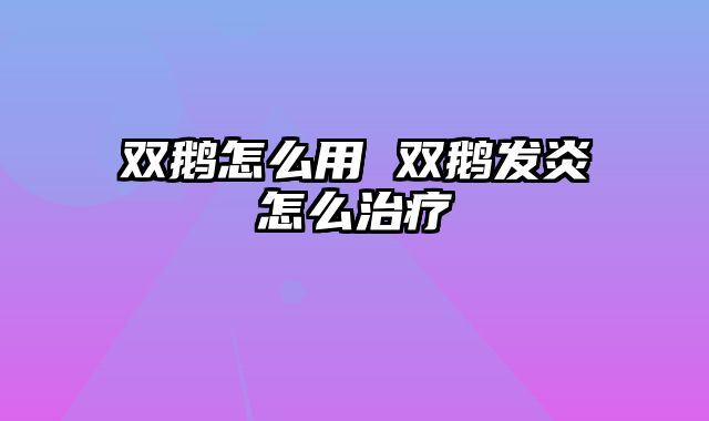 双鹅怎么用 双鹅发炎怎么治疗