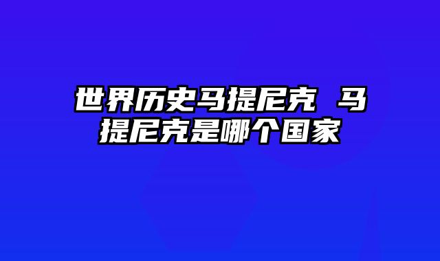 世界历史马提尼克 马提尼克是哪个国家