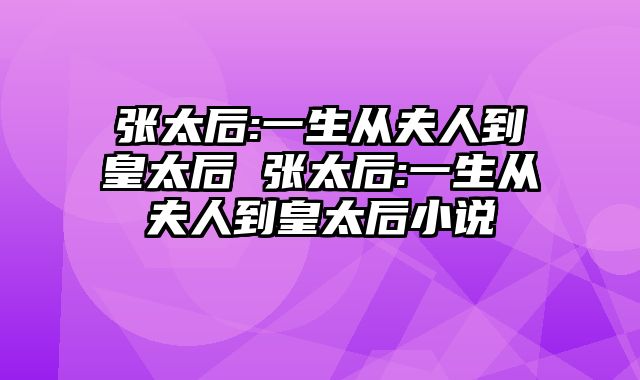 张太后:一生从夫人到皇太后 张太后:一生从夫人到皇太后小说