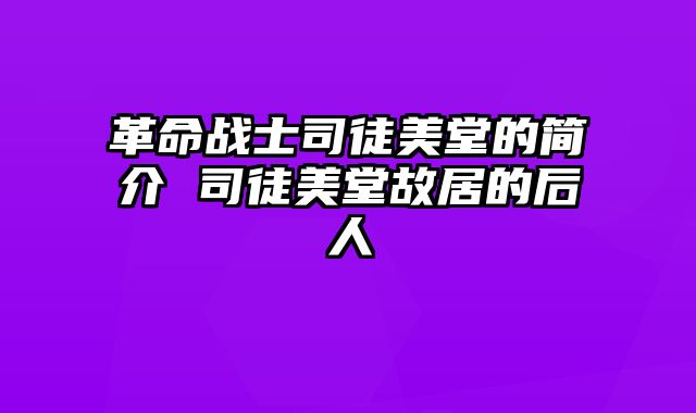 革命战士司徒美堂的简介 司徒美堂故居的后人