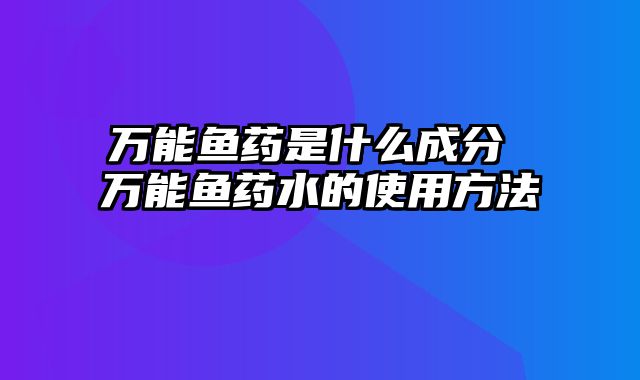 万能鱼药是什么成分 万能鱼药水的使用方法