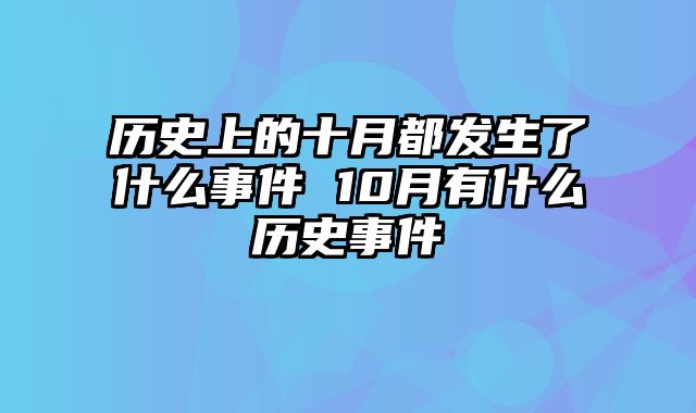 历史上的十月都发生了什么事件 10月有什么历史事件
