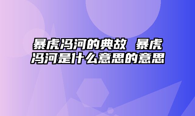暴虎冯河的典故 暴虎冯河是什么意思的意思