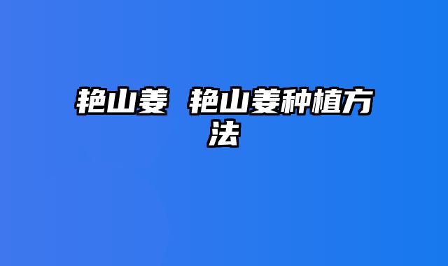 艳山姜 艳山姜种植方法