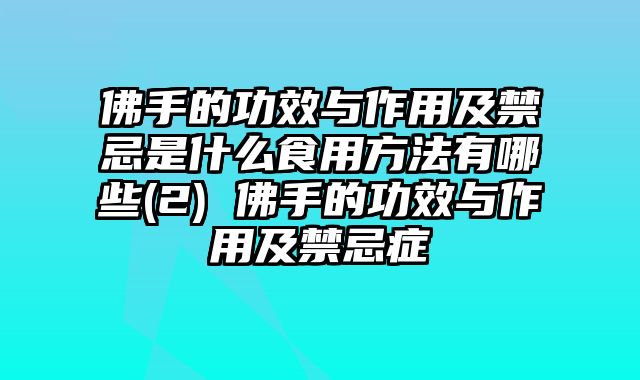 佛手的功效与作用及禁忌是什么食用方法有哪些(2) 佛手的功效与作用及禁忌症