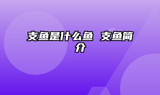 支鱼是什么鱼 支鱼简介