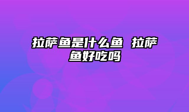 拉萨鱼是什么鱼 拉萨鱼好吃吗