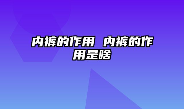 内裤的作用 内裤的作用是啥