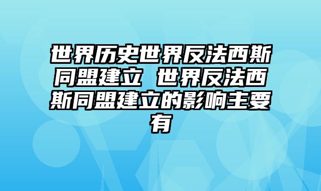 世界历史世界反法西斯同盟建立 世界反法西斯同盟建立的影响主要有
