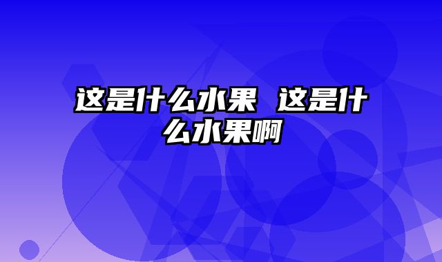 这是什么水果 这是什么水果啊