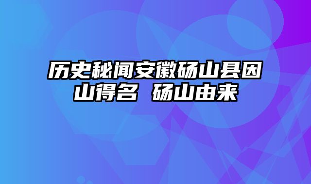 历史秘闻安徽砀山县因山得名 砀山由来