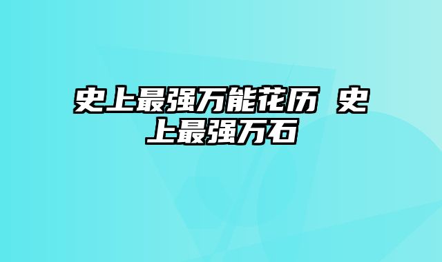 史上最强万能花历 史上最强万石
