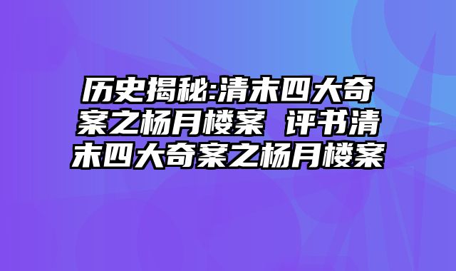 历史揭秘:清末四大奇案之杨月楼案 评书清末四大奇案之杨月楼案